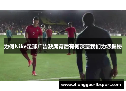 为何Nike足球广告缺席背后有何深意我们为您揭秘 为何Nike足球广告缺席背后有何深意我们为您揭秘