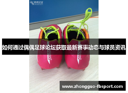 如何通过偶偶足球论坛获取最新赛事动态与球员资讯