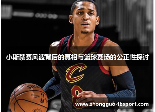 小斯禁赛风波背后的真相与篮球赛场的公正性探讨