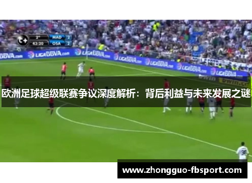 欧洲足球超级联赛争议深度解析:背后利益与未来发展之谜 欧洲足球超级联赛争议深度解析:背后利益与未来发展之谜