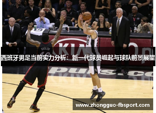 西班牙男足当前实力分析：新一代球员崛起与球队前景展望