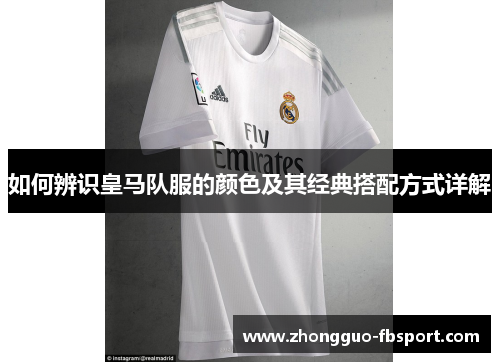 如何辨识皇马队服的颜色及其经典搭配方式详解 如何辨识皇马队服的颜色及其经典搭配方式详解
