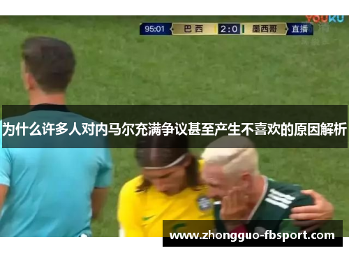 为什么许多人对内马尔充满争议甚至产生不喜欢的原因解析