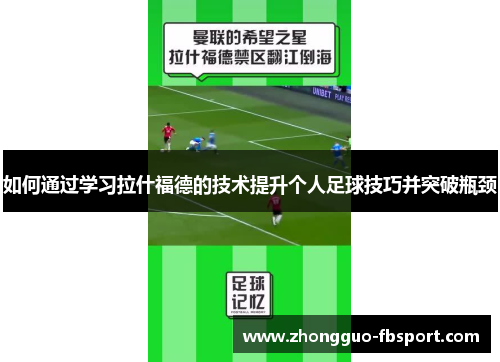 如何通过学习拉什福德的技术提升个人足球技巧并突破瓶颈 如何通过学习拉什福德的技术提升个人足球技巧并突破瓶颈