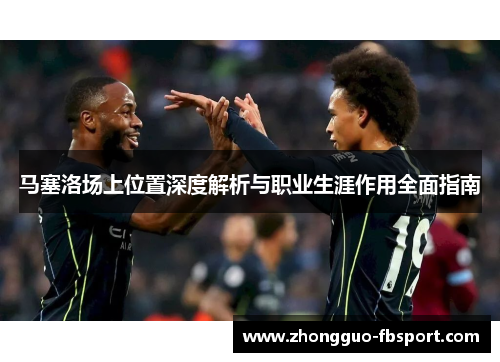 马塞洛场上位置深度解析与职业生涯作用全面指南 马塞洛场上位置深度解析与职业生涯作用全面指南