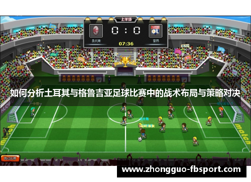 如何分析土耳其与格鲁吉亚足球比赛中的战术布局与策略对决