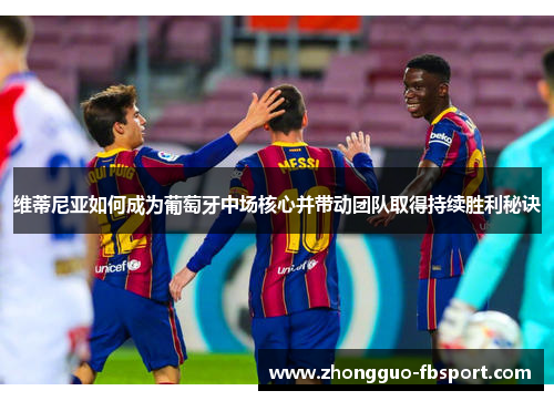 维蒂尼亚如何成为葡萄牙中场核心并带动团队取得持续胜利秘诀