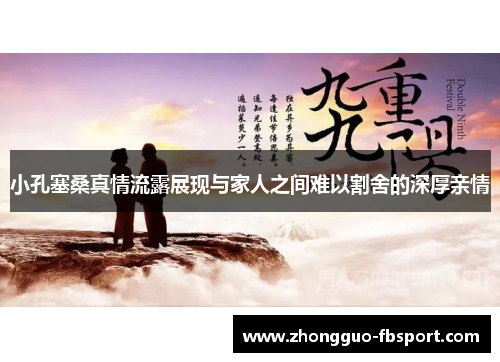 小孔塞桑真情流露展现与家人之间难以割舍的深厚亲情