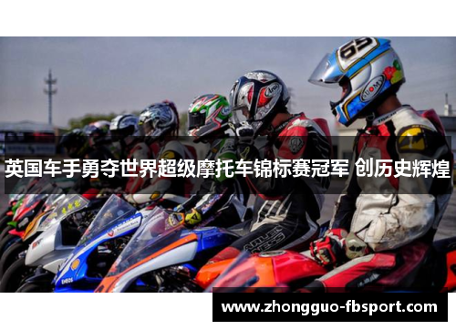 英国车手勇夺世界超级摩托车锦标赛冠军 创历史辉煌 英国车手勇夺世界超级摩托车锦标赛冠军 创历史辉煌
