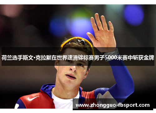 荷兰选手斯文·克拉默在世界速滑锦标赛男子5000米赛中斩获金牌