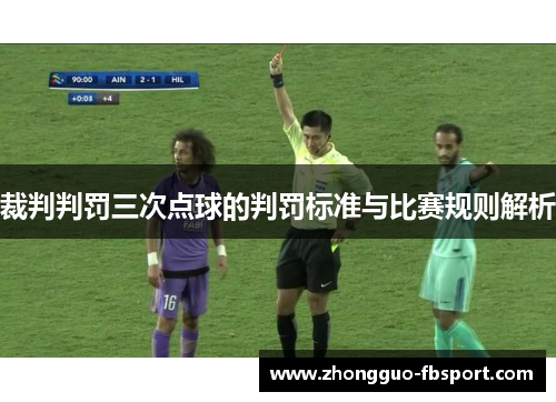 裁判判罚三次点球的判罚标准与比赛规则解析 裁判判罚三次点球的判罚标准与比赛规则解析