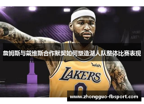 詹姆斯与戴维斯合作默契如何塑造湖人队整体比赛表现