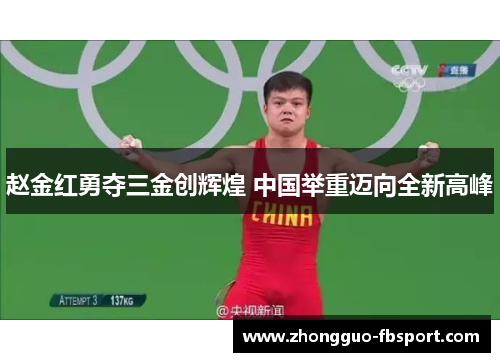 赵金红勇夺三金创辉煌 中国举重迈向全新高峰 赵金红勇夺三金创辉煌 中国举重迈向全新高峰