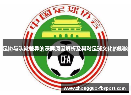 足协与队徽差异的深层原因解析及其对足球文化的影响