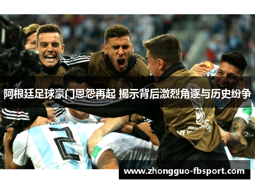 阿根廷足球豪门恩怨再起 揭示背后激烈角逐与历史纷争