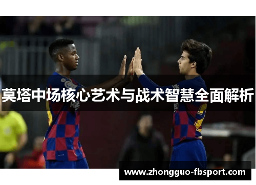 莫塔中场核心艺术与战术智慧全面解析 莫塔中场核心艺术与战术智慧全面解析