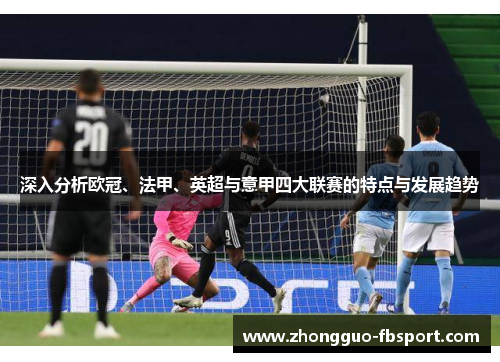 深入分析欧冠、法甲、英超与意甲四大联赛的特点与发展趋势