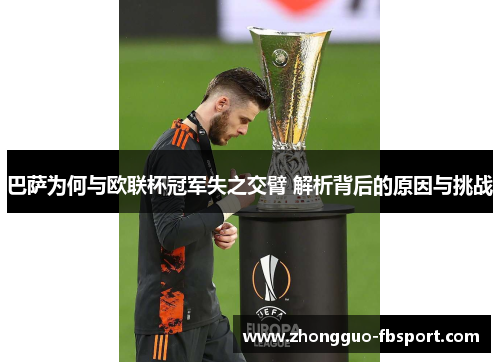 巴萨为何与欧联杯冠军失之交臂 解析背后的原因与挑战 巴萨为何与欧联杯冠军失之交臂 解析背后的原因与挑战