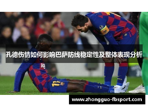 孔德伤情如何影响巴萨防线稳定性及整体表现分析