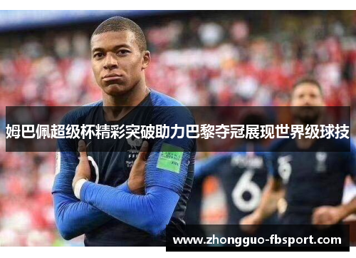 姆巴佩超级杯精彩突破助力巴黎夺冠展现世界级球技 姆巴佩超级杯精彩突破助力巴黎夺冠展现世界级球技