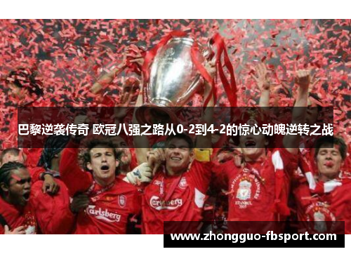 巴黎逆袭传奇 欧冠八强之路从0-2到4-2的惊心动魄逆转之战 巴黎逆袭传奇 欧冠八强之路从0-2到4-2的惊心动魄逆转之战